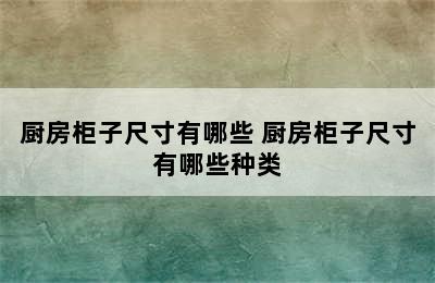 厨房柜子尺寸有哪些 厨房柜子尺寸有哪些种类